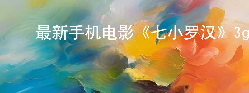 曹东芳的动漫综艺大全,最新手机电影《七小罗汉》3gp+mp4 国语迅雷下载_电影天堂